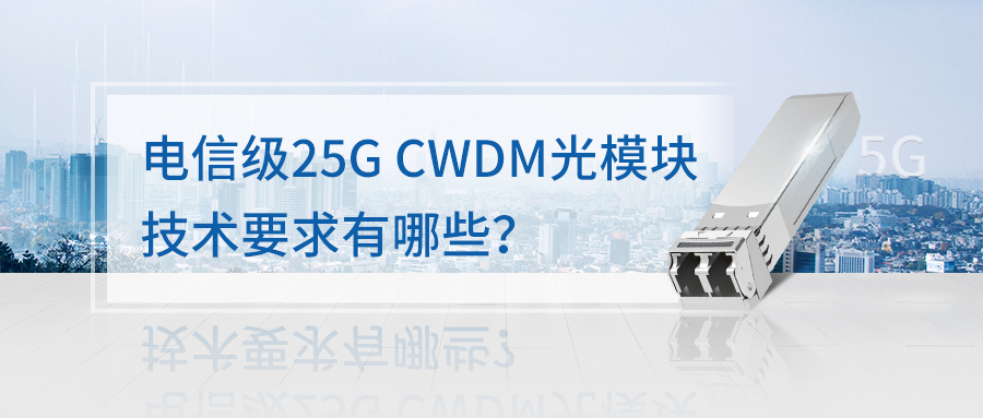 电信级25G CWDM 光模块技术要求有哪些？