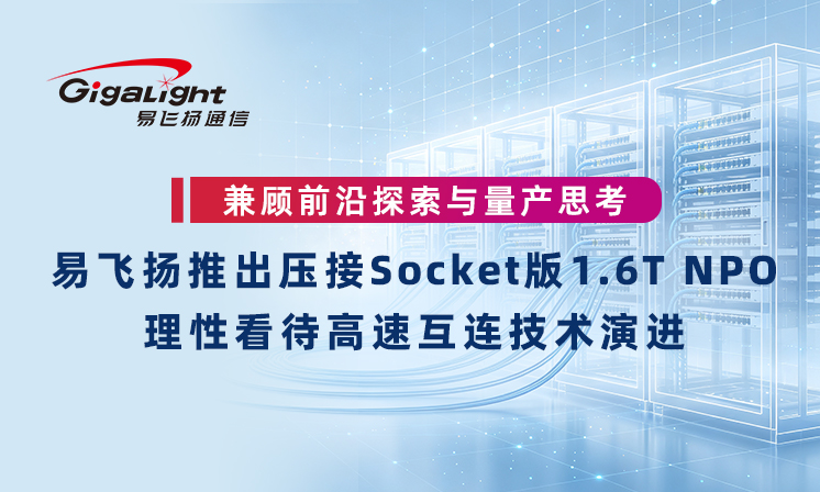 兼顾前沿探索与量产思考｜易飞扬推出压接Socket版1.6T NPO，理性看待高速互连技术演进缩略图
